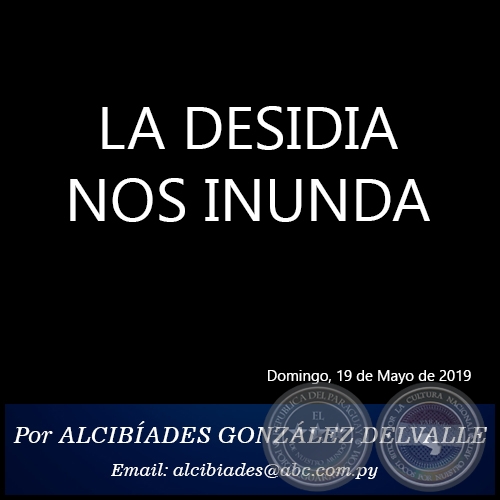 LA DESIDIA NOS INUNDA - Por ALCIBÍADES GONZÁLEZ DELVALLE - Domingo, 19 de Mayo de 2019